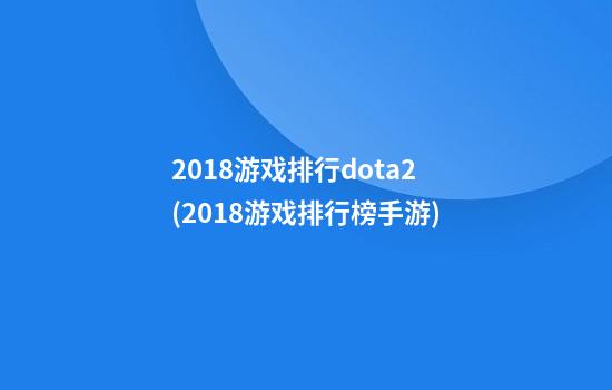 2018游戏排行dota2(2018游戏排行榜手游)