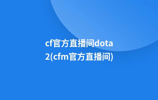 cf官方直播间dota2(cfm官方直播间)