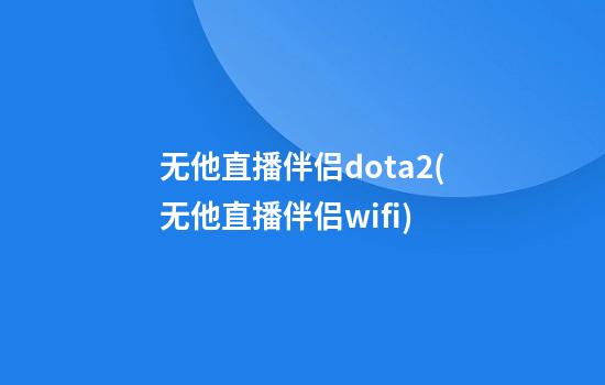 无他直播伴侣dota2(无他直播伴侣wifi)