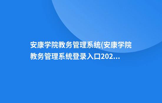 安康学院教务管理系统(安康学院教务管理系统登录入口2023)