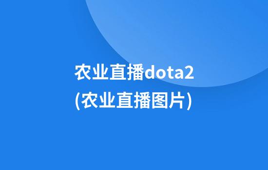 农业直播dota2(农业直播图片)