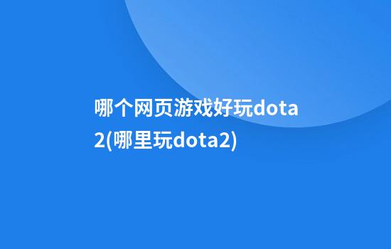 哪个网页游戏好玩dota2(哪里玩dota2)