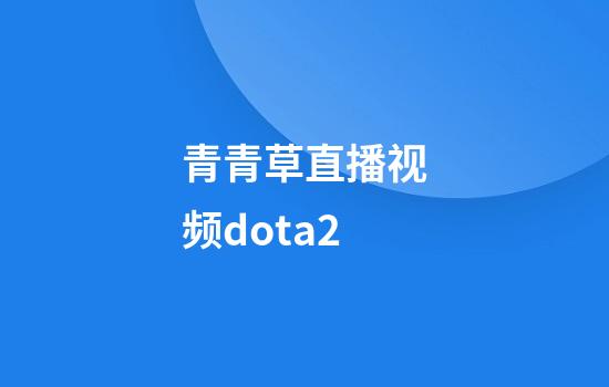 青青草直播视频dota2