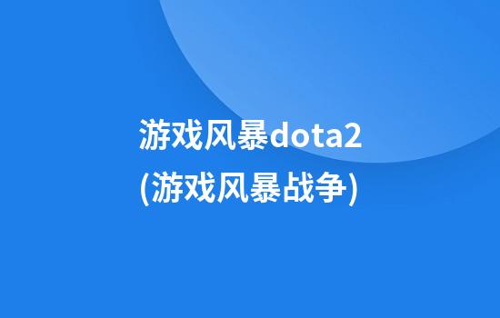 游戏风暴dota2(游戏风暴战争)