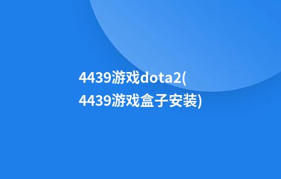 4439游戏dota2(4439游戏盒子安装)