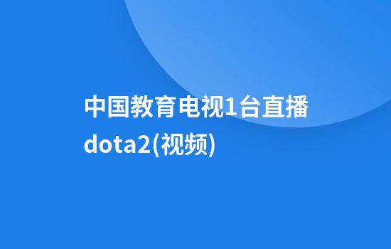 中国教育电视1台直播dota2(视频)