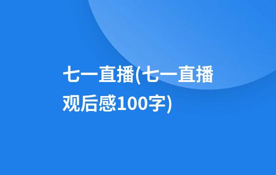 七一直播(七一直播观后感100字)