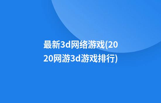 最新3d网络游戏(2020网游3d游戏排行)