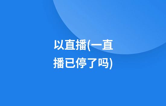 以直播(一直播已停了吗)