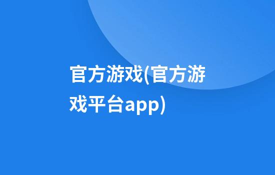 官方游戏(官方游戏平台app)