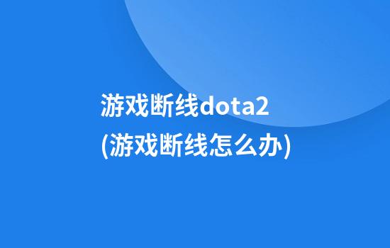 游戏断线dota2(游戏断线怎么办)