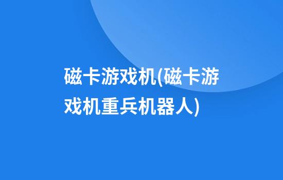 磁卡游戏机(磁卡游戏机重兵机器人)