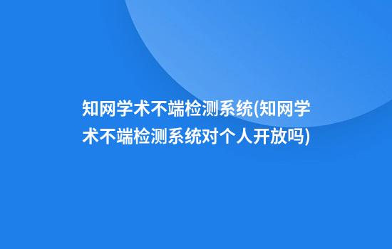 知网学术不端检测系统(知网学术不端检测系统对个人开放吗)