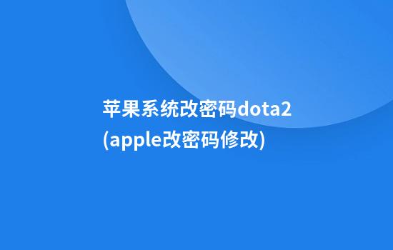 苹果系统改密码dota2(apple改密码修改)