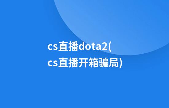 cs直播dota2(cs直播开箱骗局)