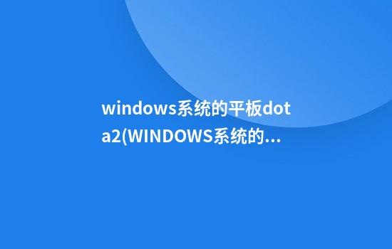 windows系统的平板dota2(WINDOWS系统的平板有哪些)