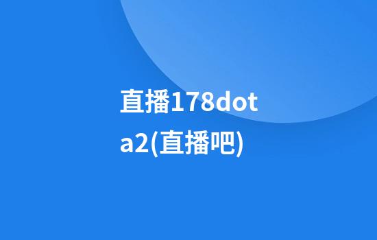 直播178dota2(直播吧)