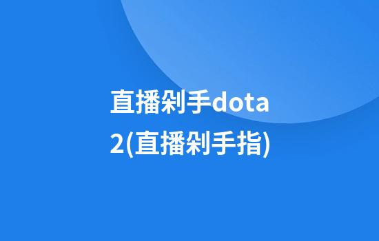 直播剁手dota2(直播剁手指)