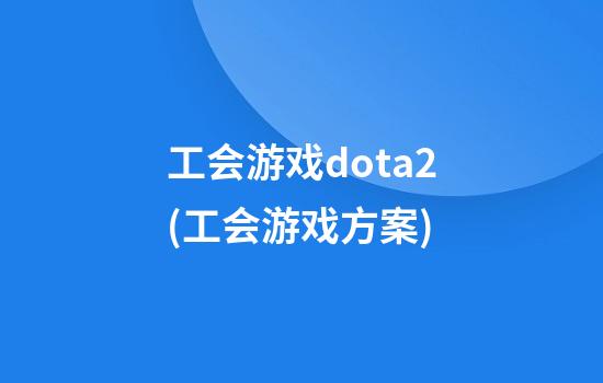 工会游戏dota2(工会游戏方案)