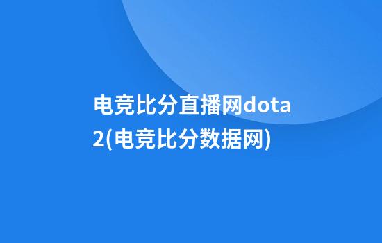 电竞比分直播网dota2(电竞比分数据网)