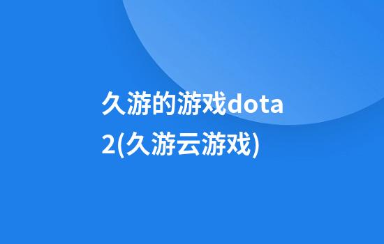 久游的游戏dota2(久游云游戏)