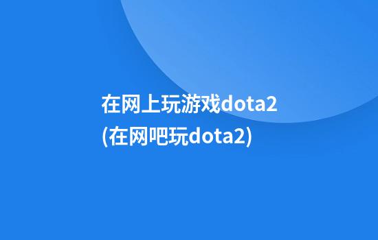 在网上玩游戏dota2(在网吧玩dota2)