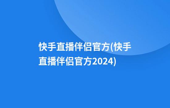 快手直播伴侣官方(快手直播伴侣官方2024)