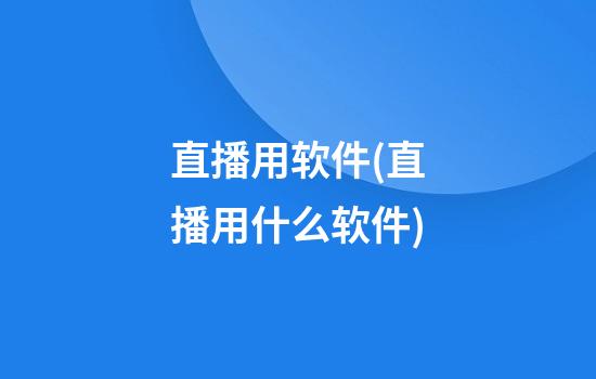 直播用软件(直播用什么软件)