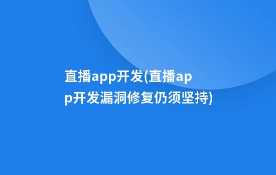 直播app开发(直播app开发漏洞修复仍须坚持)