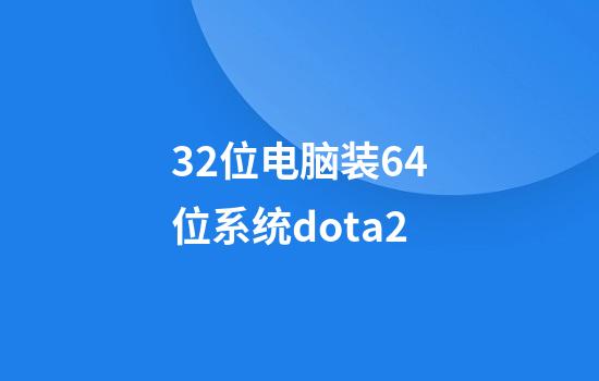 32位电脑装64位系统dota2