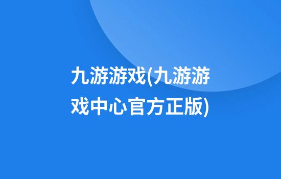 九游游戏(九游游戏中心官方正版)