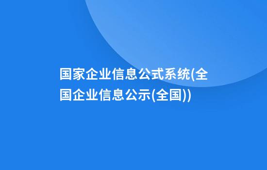 国家企业信息公式系统(全国企业信息公示(全国))