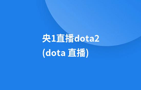 央1直播dota2(dota 直播)