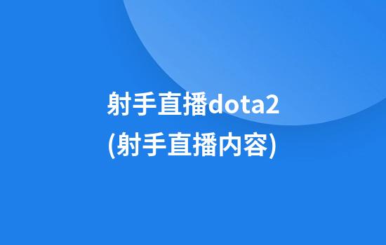 射手直播dota2(射手直播内容)