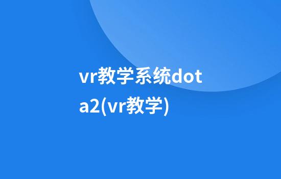 vr教学系统dota2(vr教学)