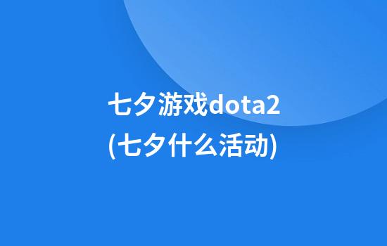 七夕游戏dota2(七夕什么活动)