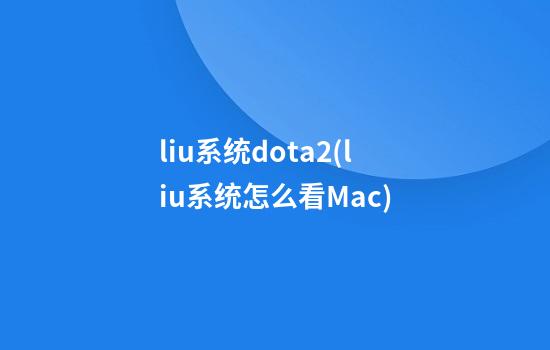 liu系统dota2(liu系统怎么看Mac)