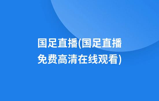 国足直播(国足直播免费高清在线观看)