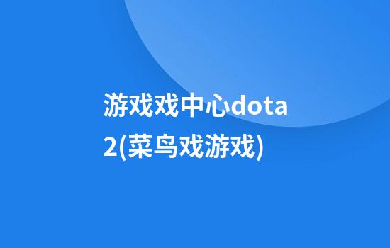 游戏戏中心dota2(菜鸟戏游戏)