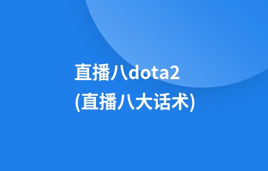 直播八dota2(直播八大话术)