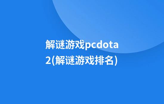 解谜游戏pcdota2(解谜游戏排名)