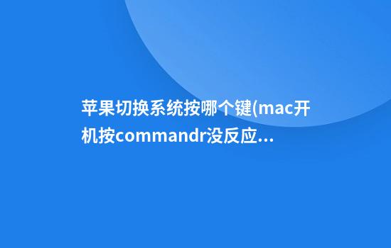 苹果切换系统按哪个键(mac开机按command+r没反应)