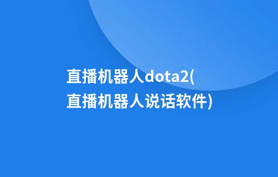 直播机器人dota2(直播机器人说话软件)