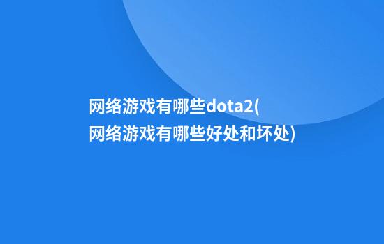 网络游戏有哪些dota2(网络游戏有哪些好处和坏处)