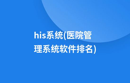 his系统(医院管理系统软件排名)