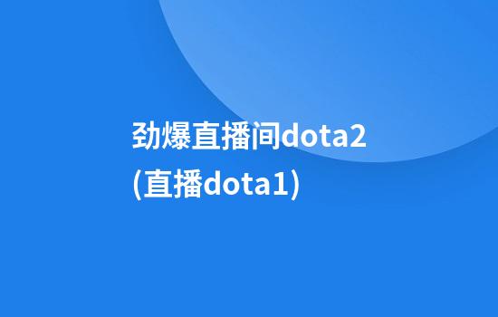 劲爆直播间dota2(直播dota1)