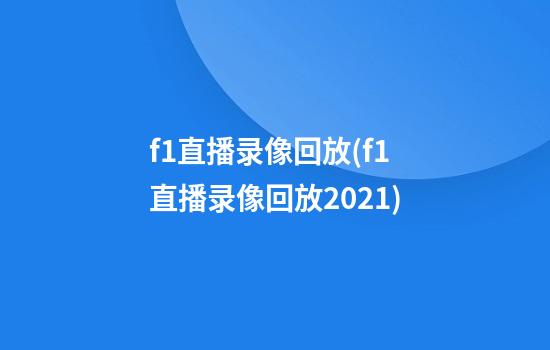 f1直播录像回放(f1直播录像回放2021)