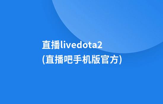 直播livedota2(直播吧手机版官方)