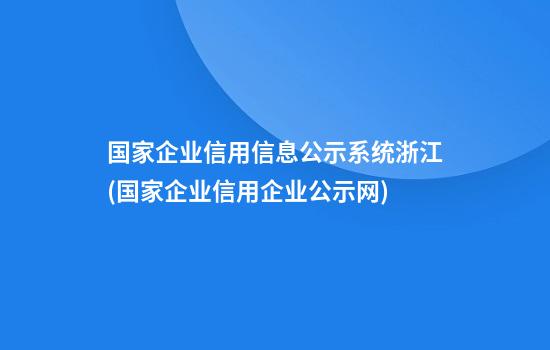 国家企业信用信息公示系统浙江(国家企业信用企业公示网)