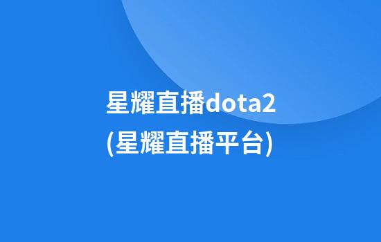 星耀直播dota2(星耀直播平台)